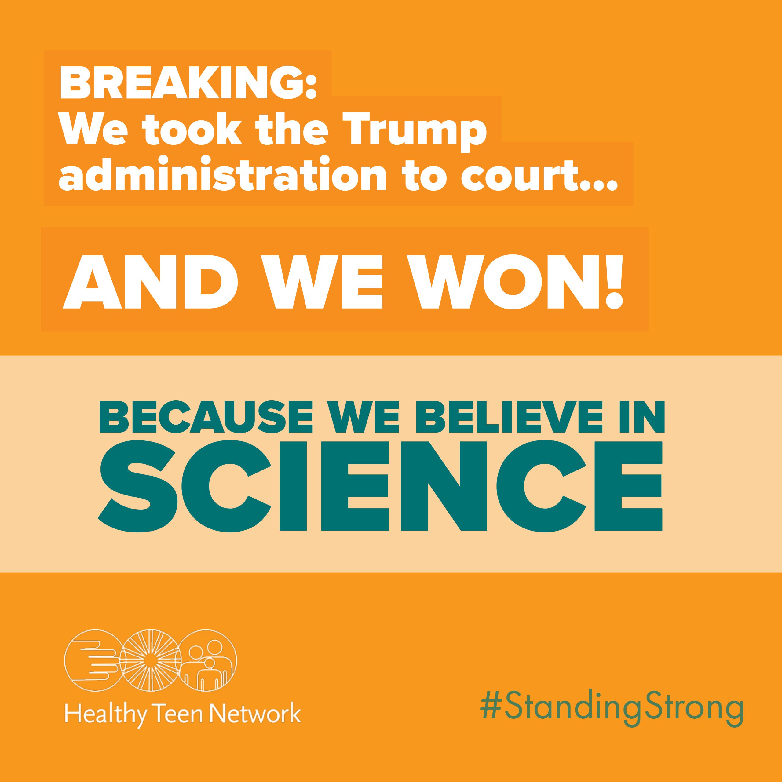 Image of word art: "Breaking: We took the Trump administration to court...and we won! Becaues we believe in Science. #standingstrong"and Healthy Teen Network logo