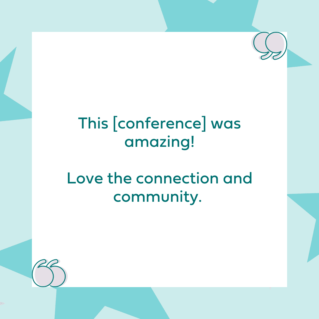 "This [conference] was amazing! Love the connection and community."