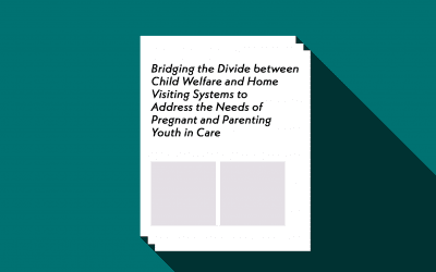 Bridging the Divide between Child Welfare and Home Visiting Systems to Address the Needs of Pregnant and Parenting Youth in Care